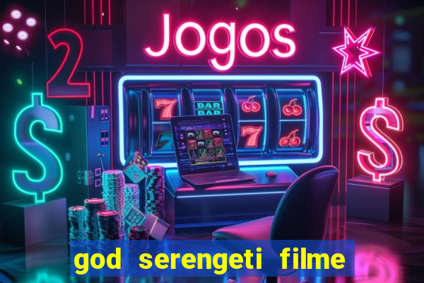 god serengeti filme completo dublado online