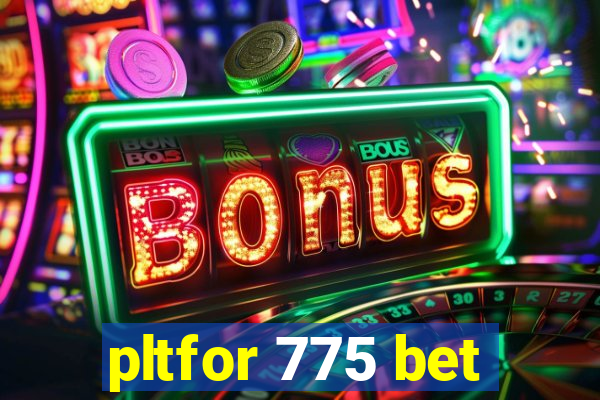 pltfor 775 bet