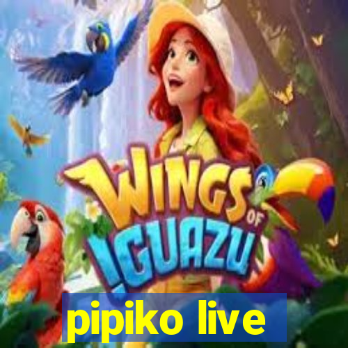 pipiko live