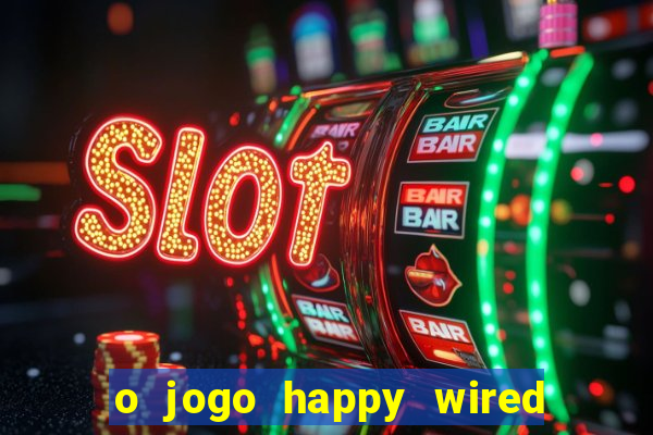 o jogo happy wired paga mesmo