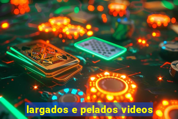 largados e pelados videos