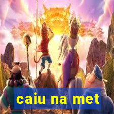 caiu na met