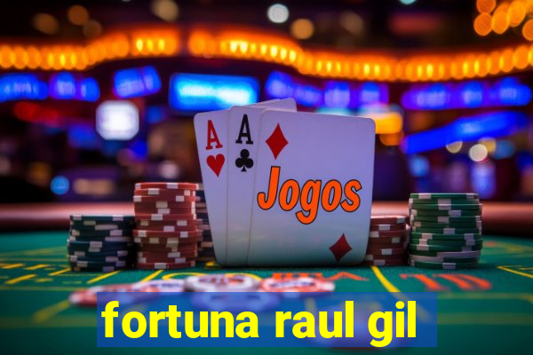 fortuna raul gil