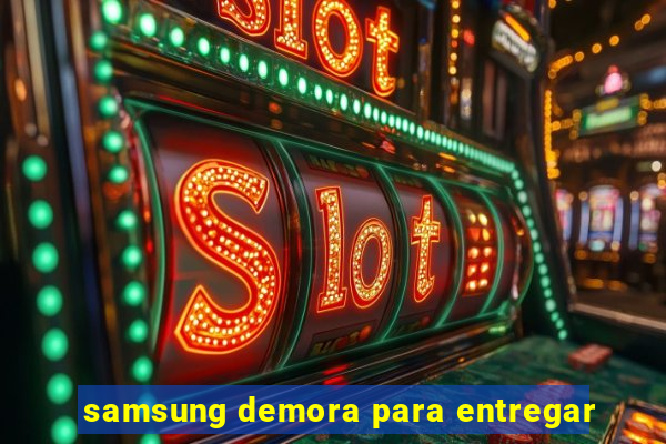 samsung demora para entregar