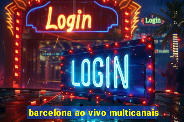 barcelona ao vivo multicanais