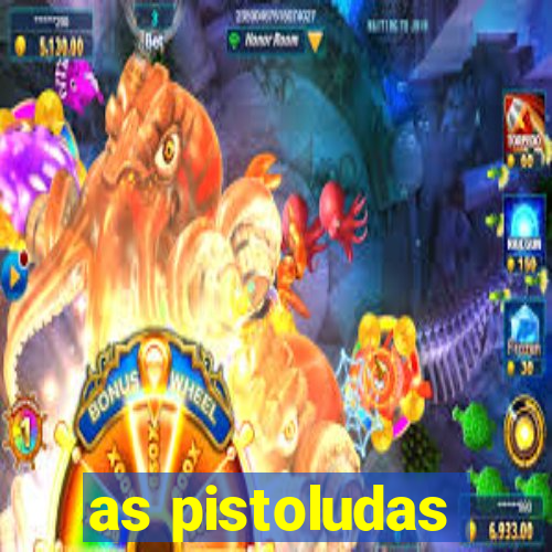 as pistoludas