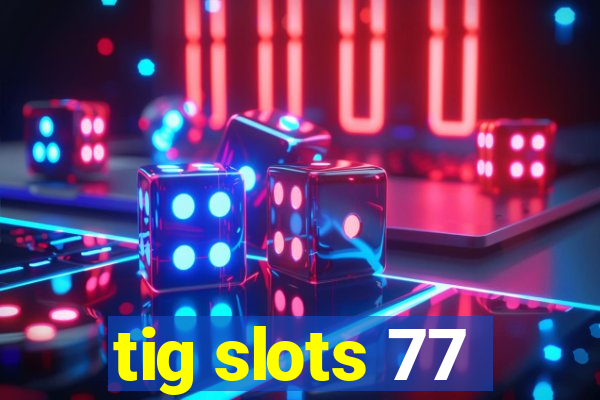 tig slots 77