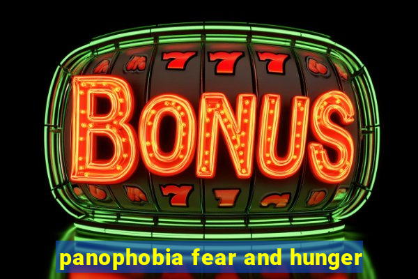 panophobia fear and hunger