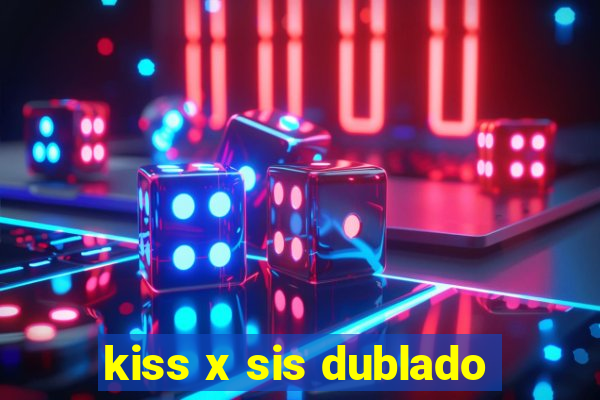 kiss x sis dublado