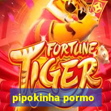 pipokinha pormo