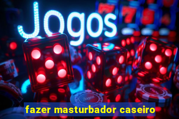 fazer masturbador caseiro