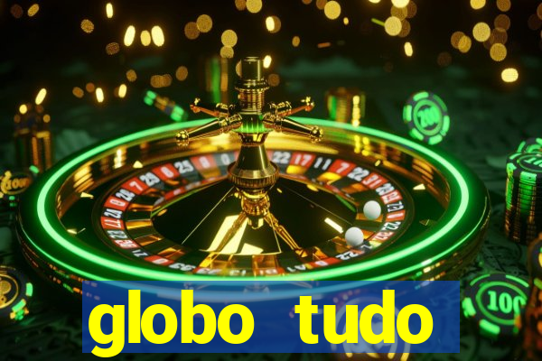 globo tudo absolutamente tudo