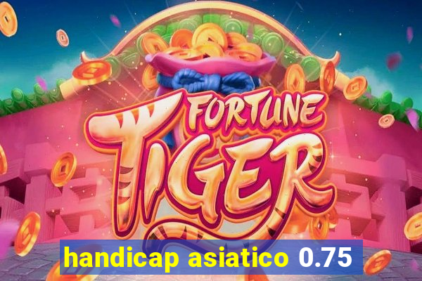 handicap asiatico 0.75