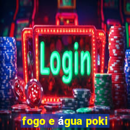 fogo e água poki