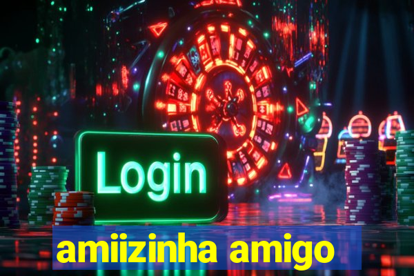 amiizinha amigo