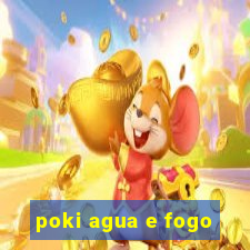 poki agua e fogo