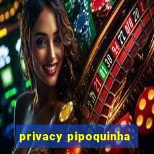 privacy pipoquinha