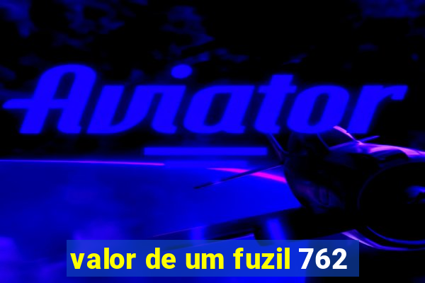 valor de um fuzil 762