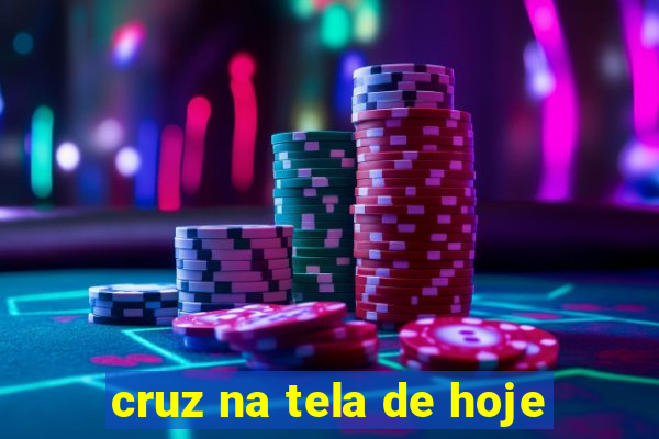 cruz na tela de hoje