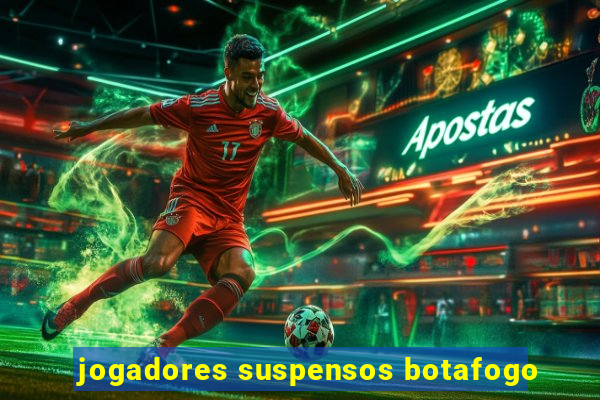 jogadores suspensos botafogo