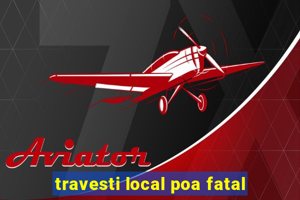 travesti local poa fatal