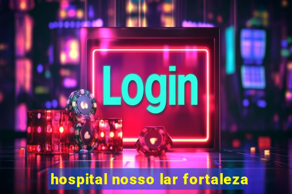 hospital nosso lar fortaleza