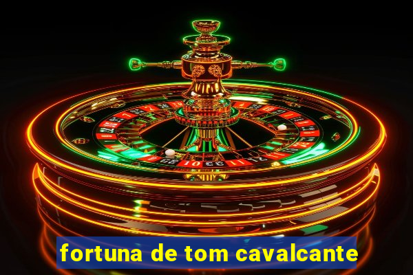 fortuna de tom cavalcante