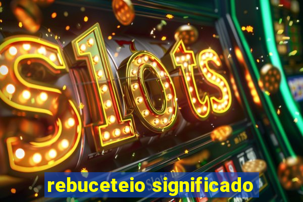 rebuceteio significado